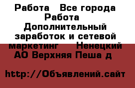 Работа - Все города Работа » Дополнительный заработок и сетевой маркетинг   . Ненецкий АО,Верхняя Пеша д.